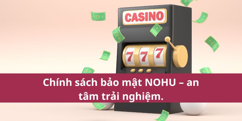 Tìm Hiểu Chính Sách Bảo Mật Nohu Chi Tiết Nhất 2025 2 Chính sách bảo mật NOHU – an tâm trải nghiệm.