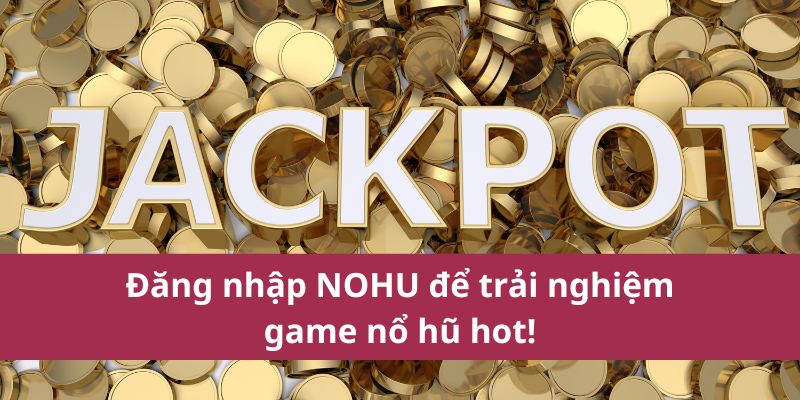 Đăng nhập NOHU để trải nghiệm game nổ hũ hot!