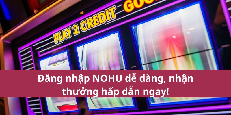 Đăng nhập NOHU dễ dàng, nhận thưởng hấp dẫn ngay!