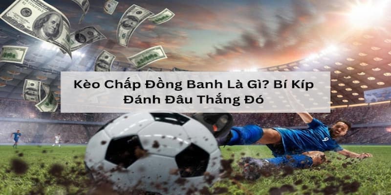 Kèo Chấp Đồng Banh Là Gì - Hiểu Rõ Khái Niệm Để Thành Công 4 Lưu ý quan trọng khi cược kèo chấp đồng banh là gì