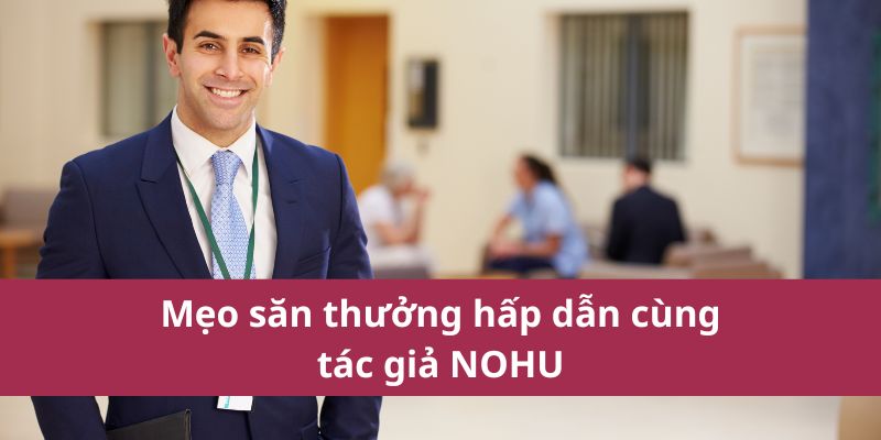 Tác Giả Nohu – Người Đứng Sau Những Nội Dung Chất Lượng 1 Mẹo săn thưởng hấp dẫn cùng tác giả NOHU