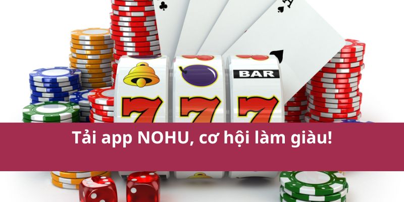 Tải App Nohu Nhanh Chóng – Trải Nghiệm Game Đỉnh Cao 3 Tải app NOHU, cơ hội làm giàu!